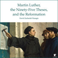 Martin Luther, the Ninety-Five Theses, and the Reformation: Martin Luther, the Ninety-Five Theses, and the Beginning of the Protestant Reformation