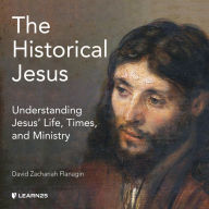 The Historical Jesus: Understanding Jesus' Life, Times, and Ministry: Understanding Jesus' Life, Times, and Ministry