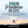 Your Purpose in Life: The Essential Guide to Purposeful Living, Learn the Best Methods on How to Find Your True Calling and Purpose to Live a More Meaningful Life