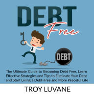 Debt Free: The Ultimate Guide to Becoming Debt Free, Learn Effective Strategies and Tips to Eliminate Your Debt and Start Living a Debt-Free and More Peaceful Life.