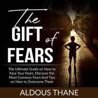 The Gift of Fears: The Ultimate Guide on How to Face Your Fears, Discover the Most Common Fears And Tips on How to Overcome Them