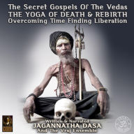 Secret Gospels Of The Vegas, The - The Yoga Of Death & Rebirth Overcoming Time Finding Liberation