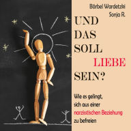 Und das soll Liebe sein?: Und das soll Liebe sein? Wie es gelingt, sich aus einer narzisstischen Beziehung zu befreien