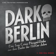 Dark Berlin Eine True Crime Hörspiel-Reihe aus dem Berlin der 1920er Jahre - 1. Fall: 1. Der Fall Wirth
