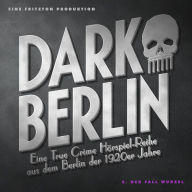 Dark Berlin - Eine True Crime Hörspiel-Reihe aus dem Berlin der 1920er Jahre - 5. Fall: 5. Der Fall Wurzel