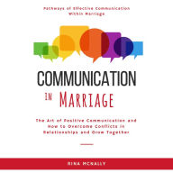 Communication in Marriage: The Art of Positive Communication and How to Overcome Conflicts in Relationships and Grow Together