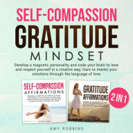 Self-Compassion and Gratitude Mindset (2 in 1): Getting back to the real meaning of life by finding a thousand ways to say thanks; grow your emotional side, be happy, have success and a rich mindset