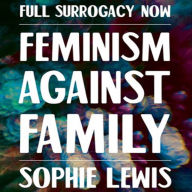 Full Surrogacy Now: Feminism Against Family