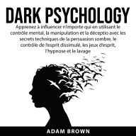 Dark Psychology: Apprenez à influencer n'importe qui en utilisant le contrôle mental, la manipulation et la déception avec les secrets techniques de la persuasion sombre, le contrôle de l'esprit dissimulé, les jeux d'esprit, l'hypnose et le lavage de