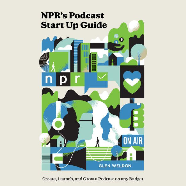 NPR's Podcast Start Up Guide: Create, Launch, and Grow a Podcast on Any Budget