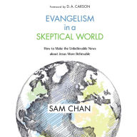 Evangelism in a Skeptical World: How to Make the Unbelievable News about Jesus More Believable