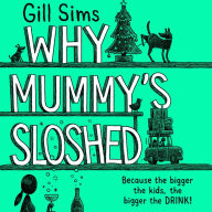 Why Mummy's Sloshed: The Bigger the Kids, the Bigger the Drink. The latest laugh-out-loud book by the Sunday Times Number One Bestselling Author