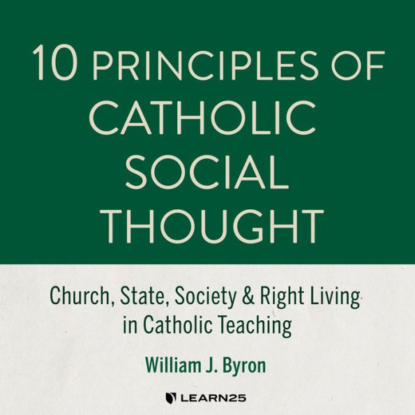 10 Principles of Catholic Social Thought: Church, State, Society & Right Living in Catholic Teaching