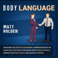 Body Language: Unlocking the Secrets of Nonverbal Communication of an Alpha Male and Female, Including How to Analyze People, Improve Your Social Skills, and Develop Charisma