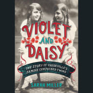 Violet and Daisy: The Story of Vaudeville's Famous Conjoined Twins