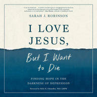 I Love Jesus, but I Want to Die: Finding Hope in the Darkness of Depression