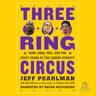 Three-Ring Circus: Kobe, Shaq, Phil, and the Crazy Years of the Lakers Dynasty