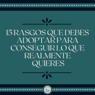 15 Rasgos Que Debes Adoptar Para Conseguir Lo Que Realmente Quieres