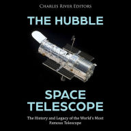 The Hubble Space Telescope: The History and Legacy of the World's Most Famous Telescope