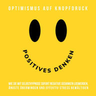 Hypnose-Hörbuch: Positives Denken - Optimismus auf Knopfdruck: Wie Sie mit Selbsthypnose sofort negative Gedanken loswerden, Ängste überwinden und effektiv Stress bewältigen