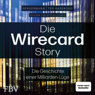 Die Wirecard-Story: Die Geschichte einer Milliarden-Lüge - Von den mehrfach ausgezeichneten Investigativ-Reportern der WirtschaftsWoche