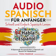 Audio Spanisch für Anfänger - Schnell und Einfach Spanisch Lernen: 12 Spannende Kurzgeschichten in Spanisch und Deutsch mit Vokabellisten