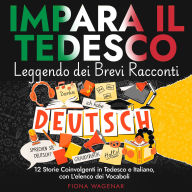Impara il Tedesco Leggendo dei Brevi Racconti: 12 Storie Coinvolgenti in Tedesco e Italiano, con L'elenco dei Vocaboli