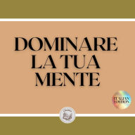 DOMINARE LA TUA MENTE: La mente come alleata