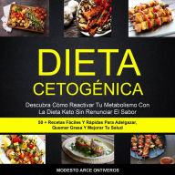 Dieta Cetogénica: Descubra Cómo Reactivar Tu Metabolismo Con La Dieta Keto Sin Renunciar El Sabor (50 + Recetas Fáciles Y Rápidas Para Adelgazar, Quemar Grasa Y Mejorar Tu Salud)