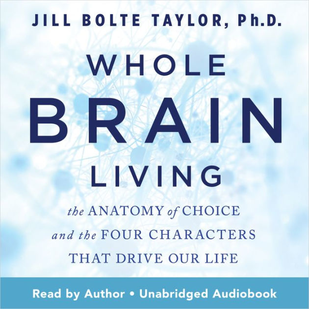 Whole Brain Living: The Anatomy of Choice and the Four Characters That ...