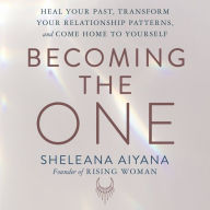 Becoming the One: Heal Your Past, Transform Your Relationship Patterns, and Come Home to Yourself