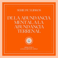 De la Abundancia Mental a la Abundancia Terrenal (Serie de 3 Libros)