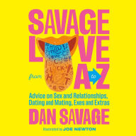Savage Love from A to Z: Advice on Sex and Relationships, Dating and Mating, Exes and Extras