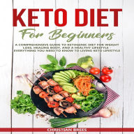 Keto Diet For Beginners: A Comprehensive Guide to Ketogenic Diet for Weight Loss, Healing Body, and a Healthy Lifestyle. Everything You Need to Know to Living Keto Lifestyle (Abridged)