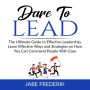 Dare to Lead: The Ultimate Guide to Effective Leadership, Learn Effective Ways and Strategies on How You Can Command People With Ease