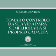 TOMAR O CONTROLO DA SUA VIDA PARA SE MELHORAR A SI PRÓPRIO CADA DIA (SÉRIE DE 2 LIVROS)