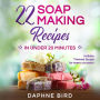 22 Soap Making Recipes in Under 20 Minutes:: Natural Beautiful Soaps from Home with Coloring and Fragrance