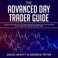 The Advanced Day Trader Guide: Follow the Ultimate Step by Step Day Trading Strategies for Learning How to Day Trade Forex, Options, Futures, and Stocks like a Pro for a Living!