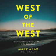 West of the West: Dreamers, Believers, Builders, and Killers in the Golden State