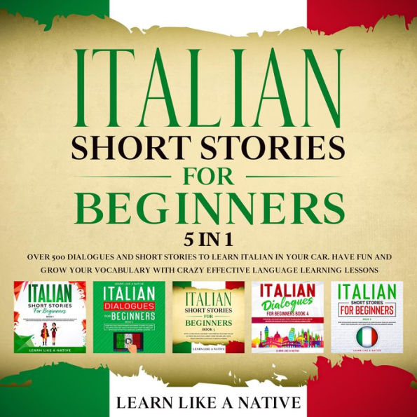 Italian Short Stories for Beginners - 5 in 1: Over 500 Dialogues & Short Stories to Learn Italian in your Car. Have Fun and Grow your Vocabulary with Crazy Effective Language Learning Lessons