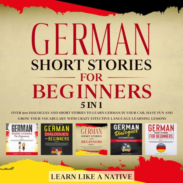 German Short Stories for Beginners - 5 in 1: Over 500 Dialogues & Short Stories to Learn German in your Car. Have Fun and Grow your Vocabulary with Crazy Effective Language Learning Lessons