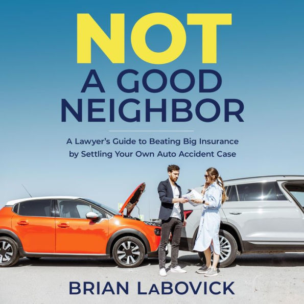 Not a Good Neighbor: A Lawyer's Guide to Beating Big Insurance by Settling Your Own Auto Accident Case