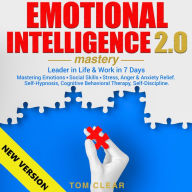 EMOTIONAL INTELLIGENCE 2.0 Mastery. Leader in Life & Work in 7 Days.: Mastering Emotions ¿ Social Skills ¿ Stress, Anger & Anxiety Relief. Self-Hypnosis, Cognitive Behavioral Therapy, Self-Discipline. NEW VERSION