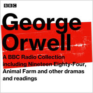 George Orwell: A BBC Radio Collection: Including Nineteen Eighty-Four, Animal Farm and other dramas and readings