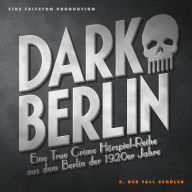Dark Berlin - Eine True Crime Hörspiel-Reihe aus dem Berlin der 1920er Jahre - 8. Fall: 8. Der Fall Schüler (Abridged)