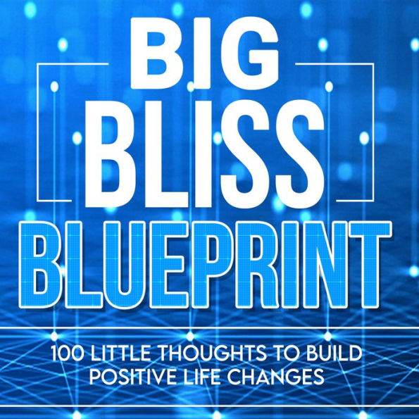 The Big Bliss Blueprint: 100 Little Thoughts to Build Positive Life Changes
