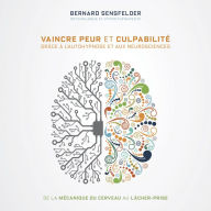 Vaincre peur et culpabilité grâce à l'autohypnose et aux neurosciences: De la mécanique du cerveau au lâcher-prise