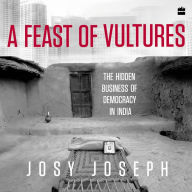 A Feast of Vultures: The Hidden Business of Democracy in India - A Call to Action for Change in India's Society