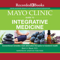 Mayo Clinic Guide to Integrative Medicine: Conventional Remedies Meet Alternative Therapies to Transform Health