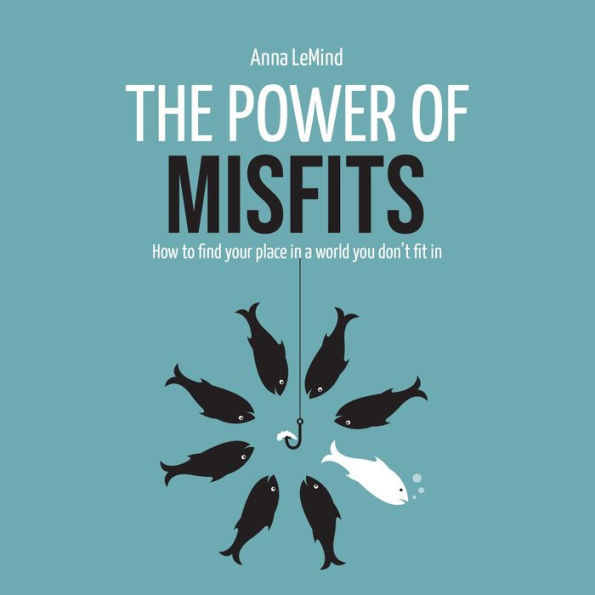 The Power of Misfits: How to Find Your Place in a World You Don't Fit In